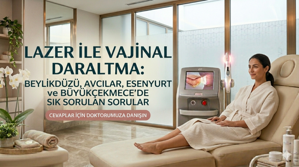 Lazer ile Vajinal Daraltma: Beylikdüzü, Avcılar, Esenyurt ve Büyükçekmece’de Sık Sorulan Sorular